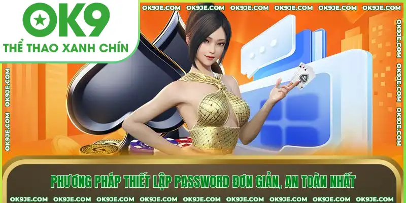Phương pháp thiết lập password đơn giản, an toàn nhất